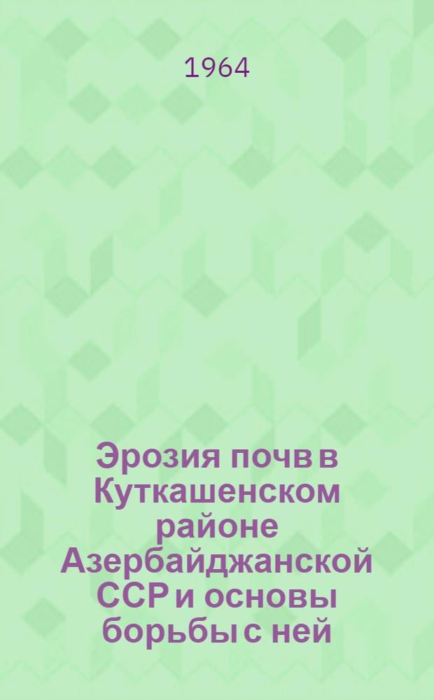 Эрозия почв в Куткашенском районе Азербайджанской ССР и основы борьбы с ней : Автореферат дис. на соискание ученой степени кандидата сельскохозяйственных наук