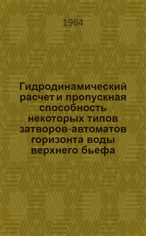 Гидродинамический расчет и пропускная способность некоторых типов затворов-автоматов горизонта воды верхнего бьефа : Автореферат дис. на соискание ученой степени кандидата технических наук