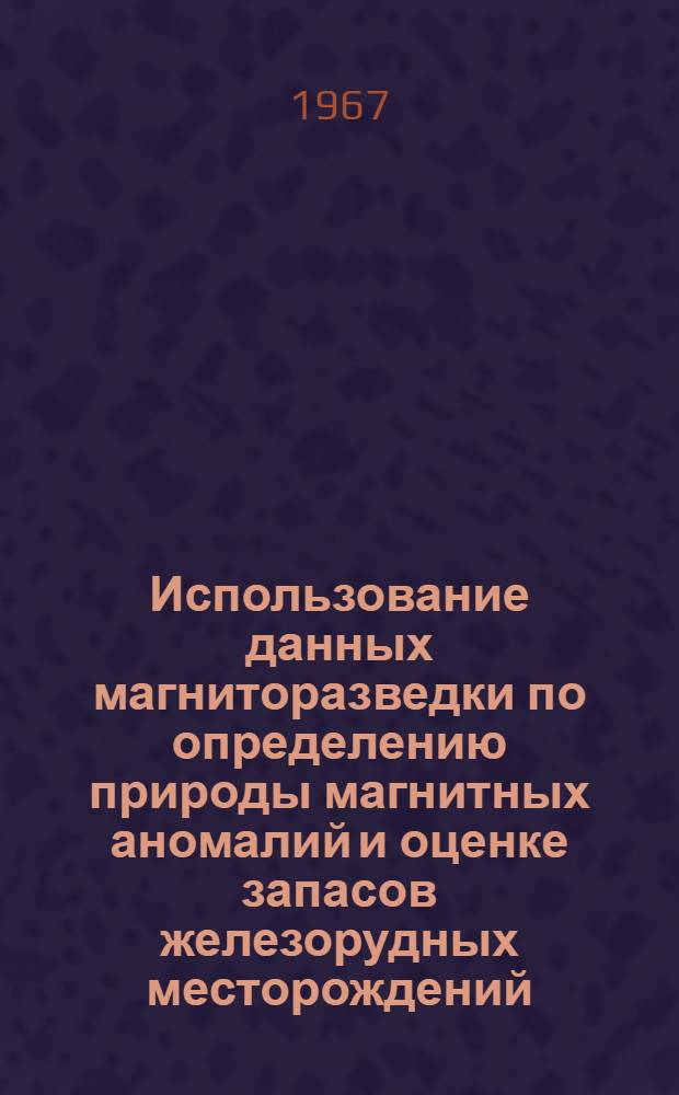 Использование данных магниторазведки по определению природы магнитных аномалий и оценке запасов железорудных месторождений : (На примере ряда месторождений Чаткало-Кураминских гор и Таласского Алатау) : Автореферат дис. на соискание ученой степени кандидата геолого-минералогических наук