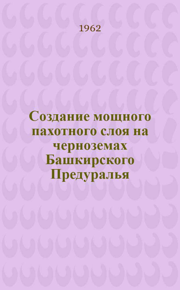 Создание мощного пахотного слоя на черноземах Башкирского Предуралья : (Агропроизв. характеристика пахотного и подпахотного горизонтов) : Автореферат дис., представл. Совету Сарат. с.-х. ин-та, на соискание учен. степени кандидата с.-х. наук