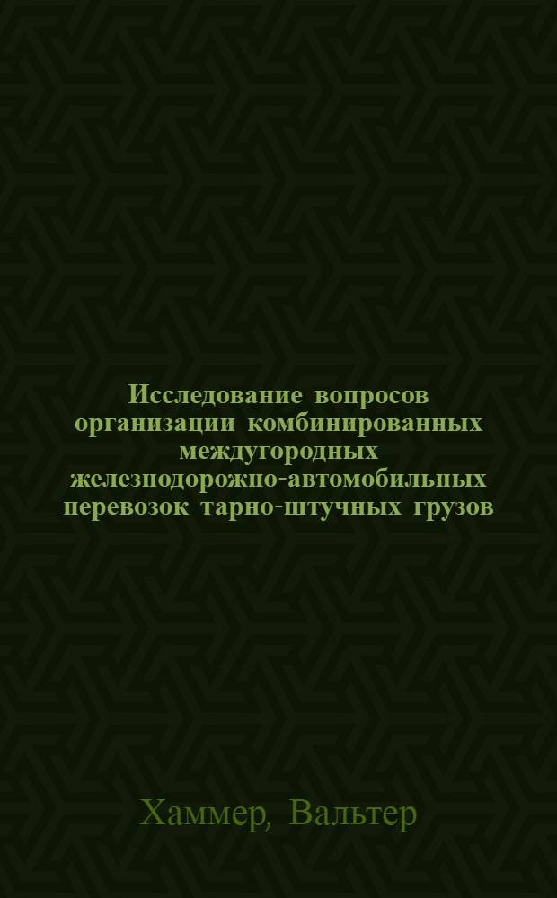 Исследование вопросов организации комбинированных междугородных железнодорожно-автомобильных перевозок тарно-штучных грузов (применительно к эксплуатационным условиям железных дорог ГДР) : Автореферат дис. на соискание ученой степени кандидата технических наук
