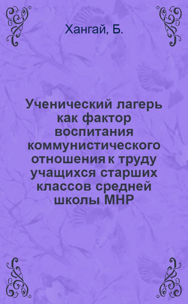 Ученический лагерь как фактор воспитания коммунистического отношения к труду учащихся старших классов средней школы МНР : 730 - теория педагогики : Автореферат дис. на соискание ученой степени кандидата педагогических наук