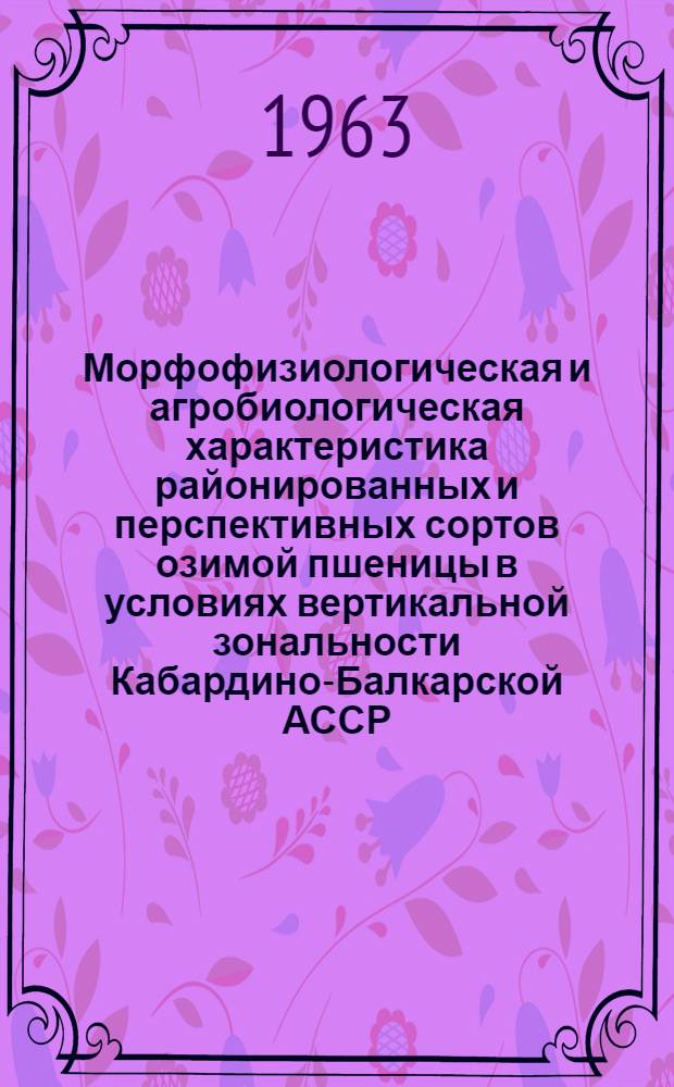 Морфофизиологическая и агробиологическая характеристика районированных и перспективных сортов озимой пшеницы в условиях вертикальной зональности Кабардино-Балкарской АССР : Автореферат дис. на соискание ученой степени кандидата сельскохозяйственных наук