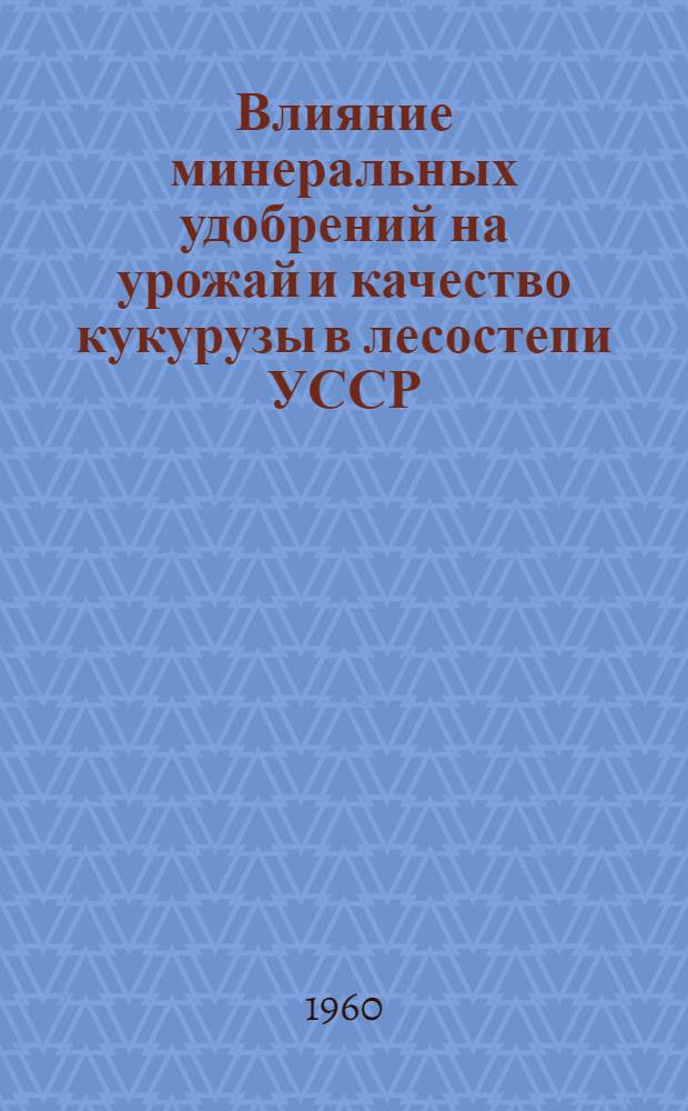 Влияние минеральных удобрений на урожай и качество кукурузы в лесостепи УССР : Автореферат дис. на соискание ученой степени кандидата сельскохозяйственных наук