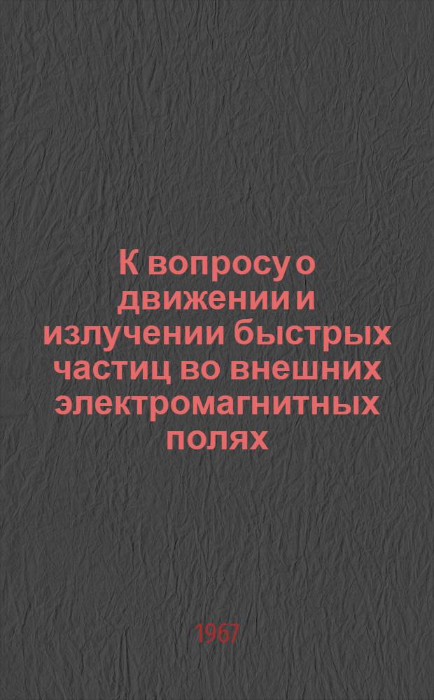 К вопросу о движении и излучении быстрых частиц во внешних электромагнитных полях : Автореферат дис. на соискание ученой степени кандидата физико-математических наук