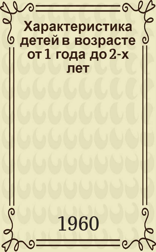 Характеристика детей в возрасте от 1 года до 2-х лет : (Методический материал для работы комбинатов ясли-сад)