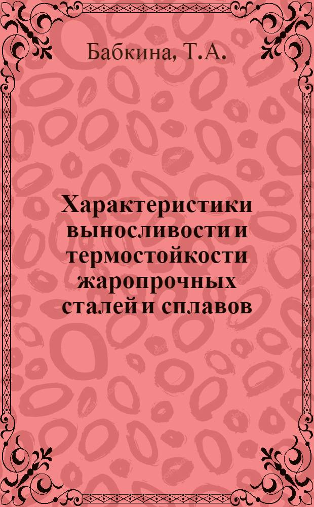 Характеристики выносливости и термостойкости жаропрочных сталей и сплавов : Отчет о науч.-исслед. работе