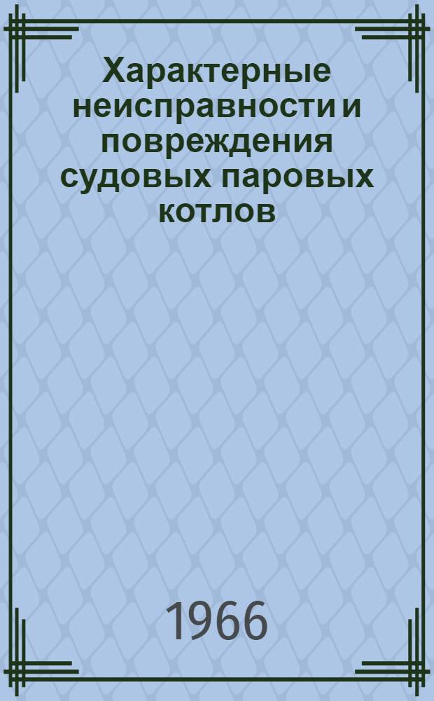 Характерные неисправности и повреждения судовых паровых котлов : Наставление для судовых механиков и котельных машинистов