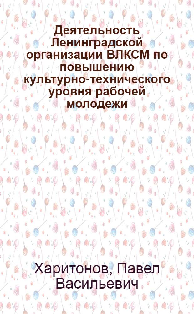 Деятельность Ленинградской организации ВЛКСМ по повышению культурно-технического уровня рабочей молодежи (1959-1961 гг.) : Автореферат дис. на соискание ученой степени кандидата исторических наук : (570)