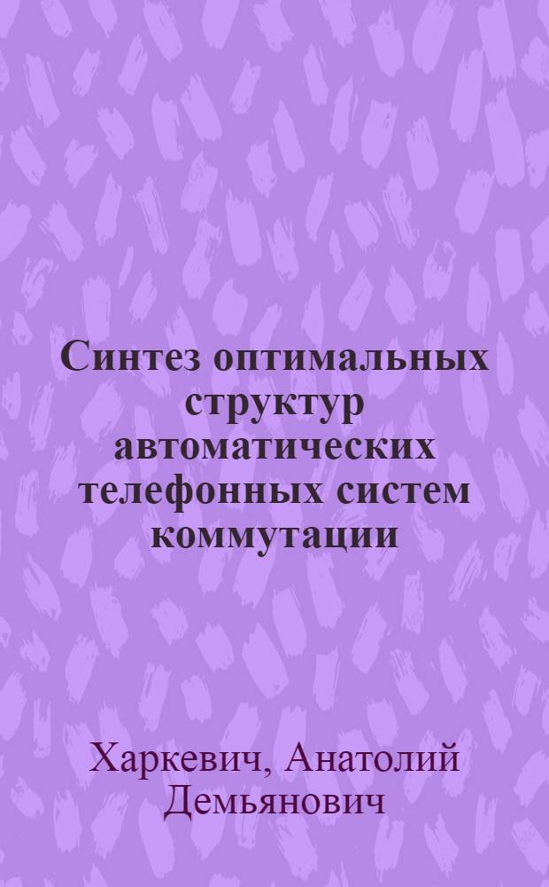 Синтез оптимальных структур автоматических телефонных систем коммутации : Автореферат дис. на соискание ученой степени доктора технических наук