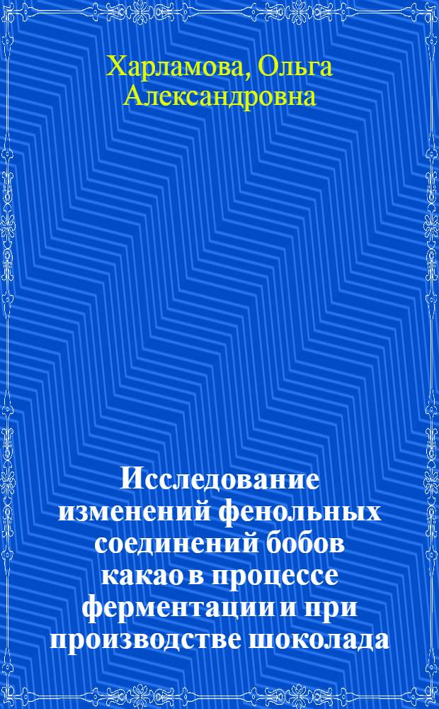 Исследование изменений фенольных соединений бобов какао в процессе ферментации и при производстве шоколада : Автореферат дис. на соискание ученой степени кандидата технических наук : (360)