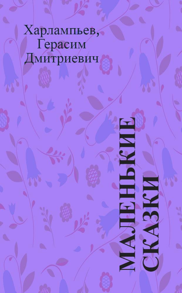 Маленькие сказки : В стихах : Для дошкольного возраста : Пер. с чуваш