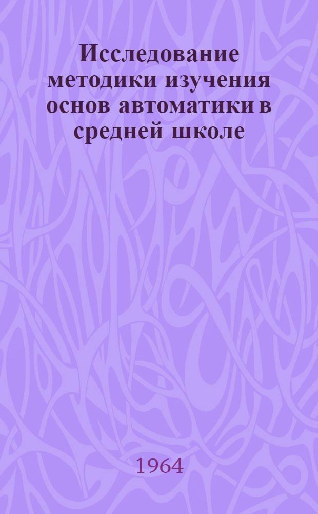 Исследование методики изучения основ автоматики в средней школе : Автореферат дис. на соискание ученой степени кандидата педагогических наук