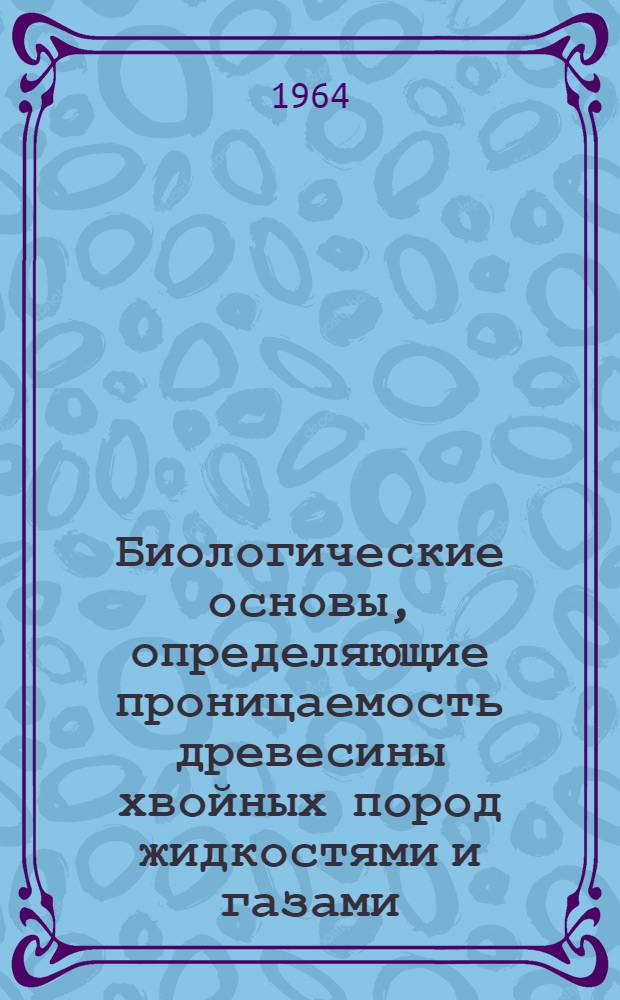 Биологические основы, определяющие проницаемость древесины хвойных пород жидкостями и газами : Автореферат дис. на соискание ученой степени кандидата сельскохозяйственных наук