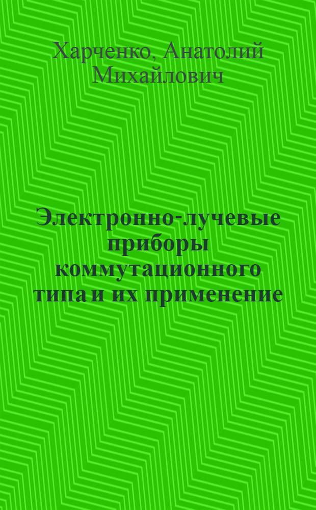 Электронно-лучевые приборы коммутационного типа и их применение : Доклад о работах на соискание ученой степени кандидата технических наук