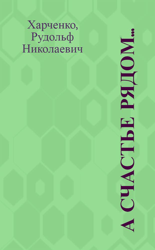 А счастье рядом... : Либретто муз. комедии в 3 д