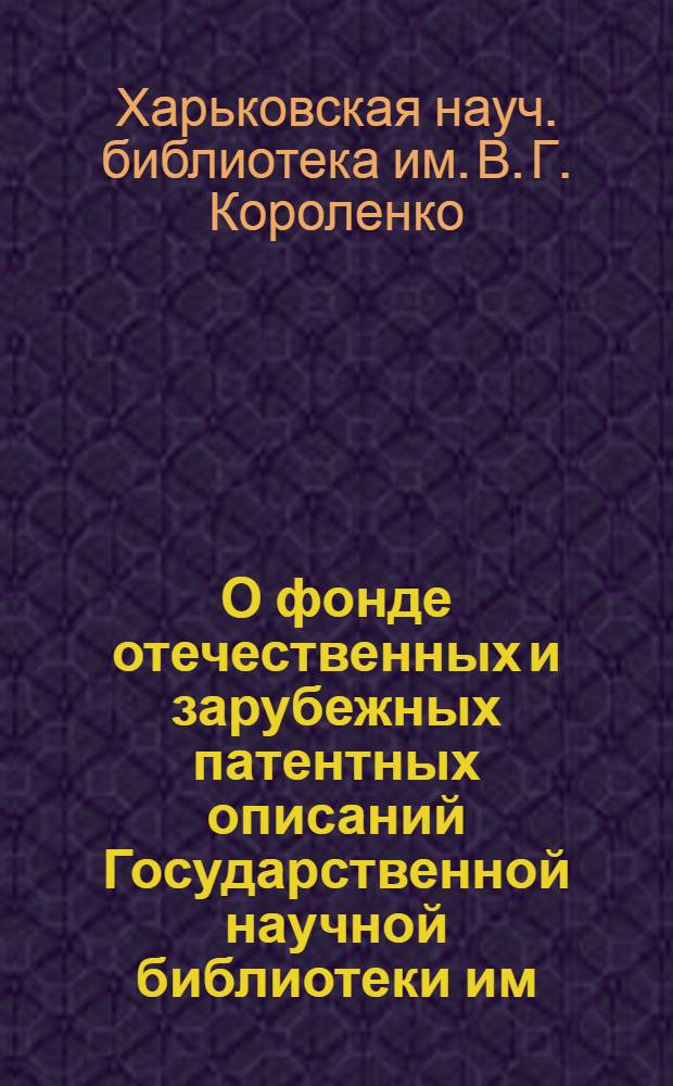 О фонде отечественных и зарубежных патентных описаний Государственной научной библиотеки им. В.Г. Короленко