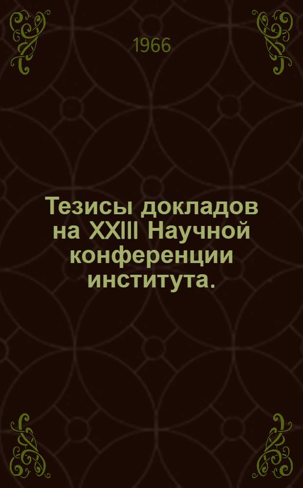 Тезисы докладов на XXIII Научной конференции института. (13-20 июня 1966 г.)