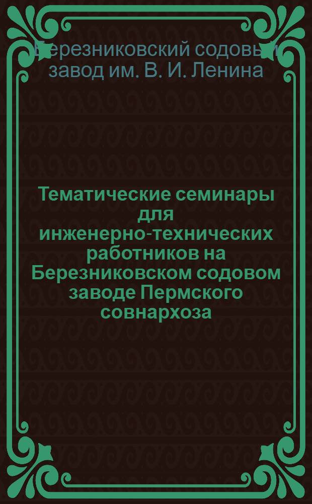 Тематические семинары для инженерно-технических работников на Березниковском содовом заводе Пермского совнархоза : (Информационное письмо)