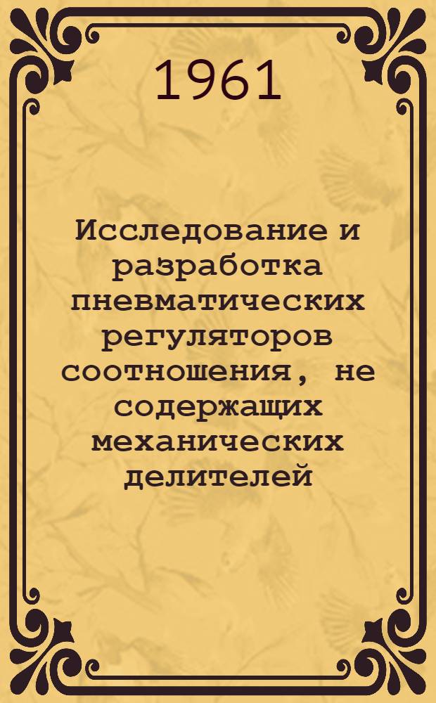 Исследование и разработка пневматических регуляторов соотношения, не содержащих механических делителей : Автореферат дис., представл. на соискание учен. степени кандидата техн. наук