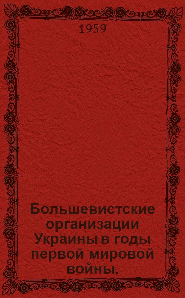 Большевистские организации Украины в годы первой мировой войны. (Июль 1914 - февраль 1917) : Автореферат дис. на соискание ученой степени кандидата исторических наук