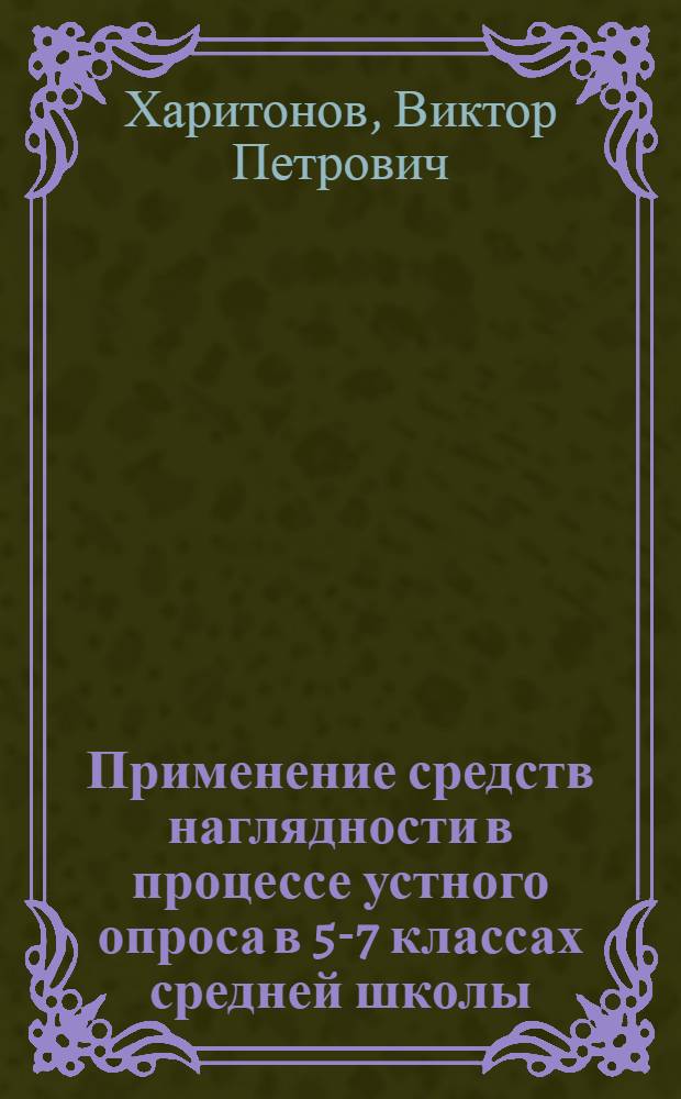Применение средств наглядности в процессе устного опроса в 5-7 классах средней школы : Автореферат дис. на соискание ученой степени кандидата педагогических наук