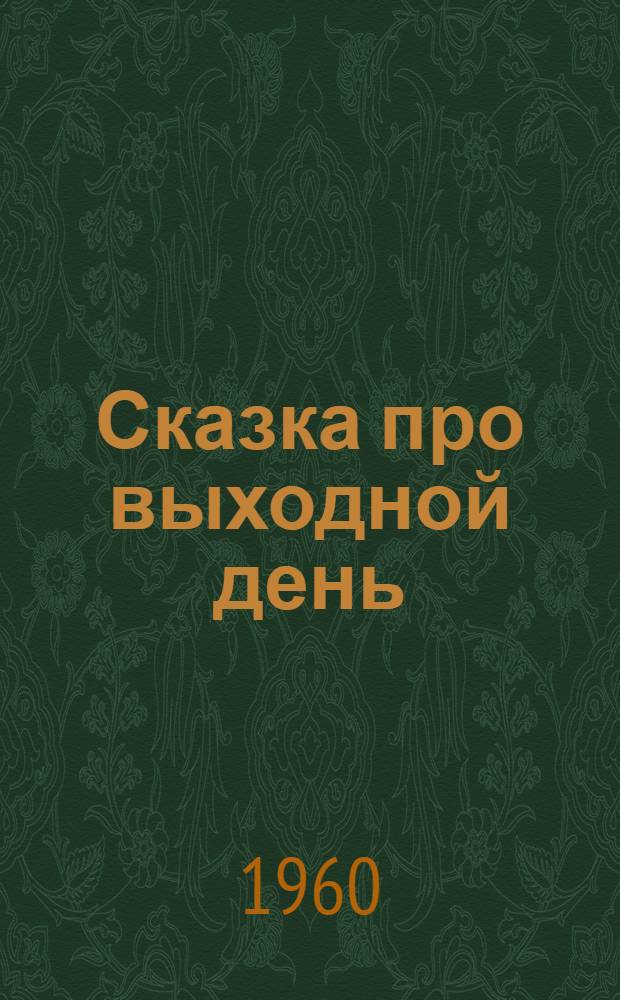 Сказка про выходной день : В стихах : Для мл. школьного возраста