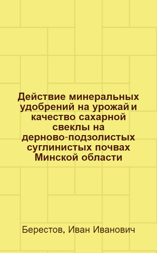Действие минеральных удобрений на урожай и качество сахарной свеклы на дерново-подзолистых суглинистых почвах Минской области : Автореферат дис. на соискание учен. степени канд. с.-х. наук