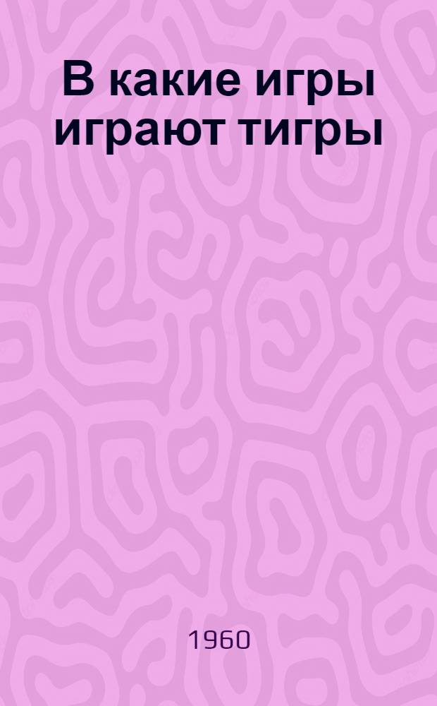 В какие игры играют тигры : Стихи : Для дошкольного и мл. школьного возраста