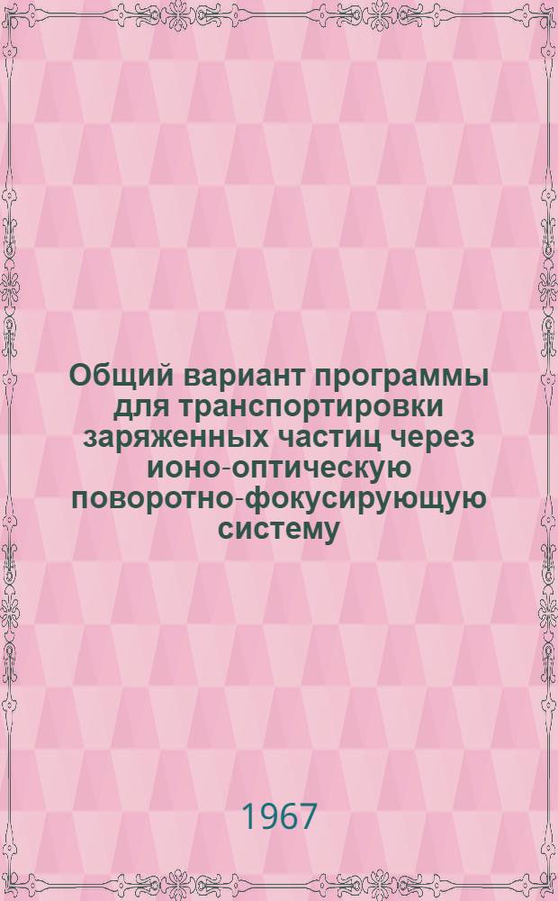 Общий вариант программы для транспортировки заряженных частиц через ионо-оптическую поворотно-фокусирующую систему (транспорт)