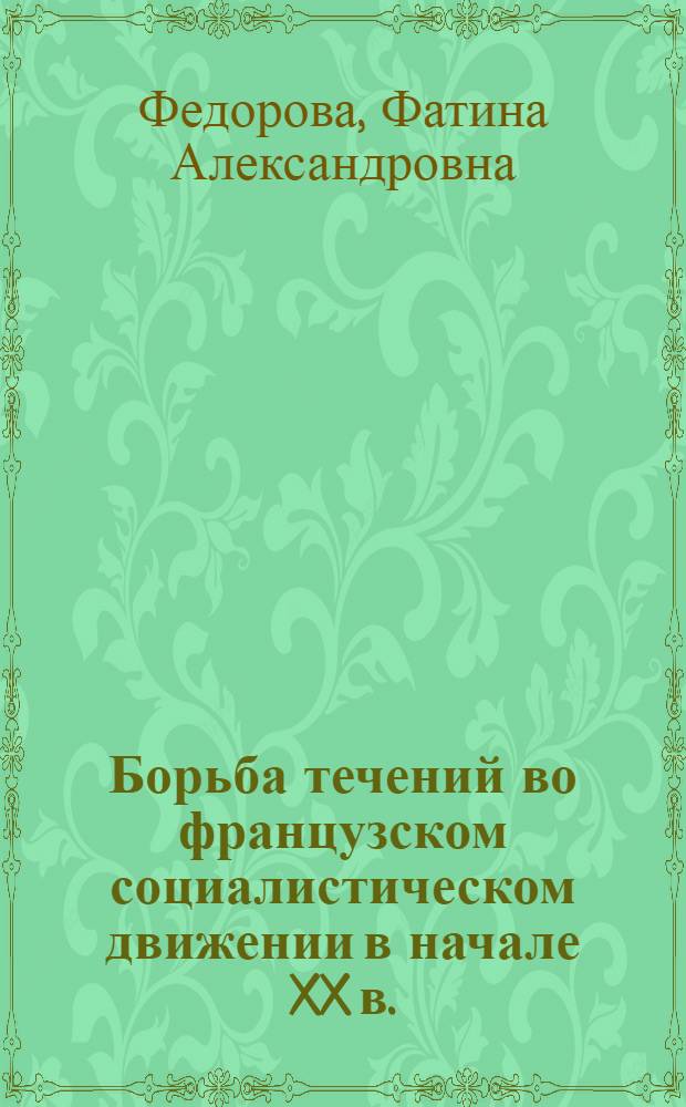 Борьба течений во французском социалистическом движении в начале XX в. (1899-1904 гг.) : Автореферат дис., представленной на соискание ученой степени кандидата исторических наук