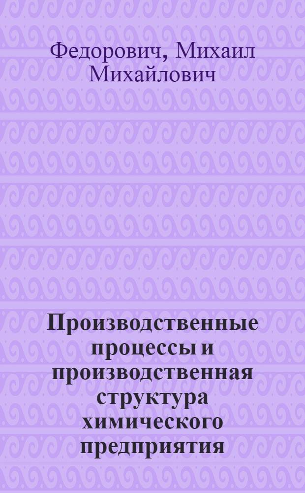 Производственные процессы и производственная структура химического предприятия : Лекция по курсу "Организация и планирование предприятия хим. пром-сти". (Тема 3)
