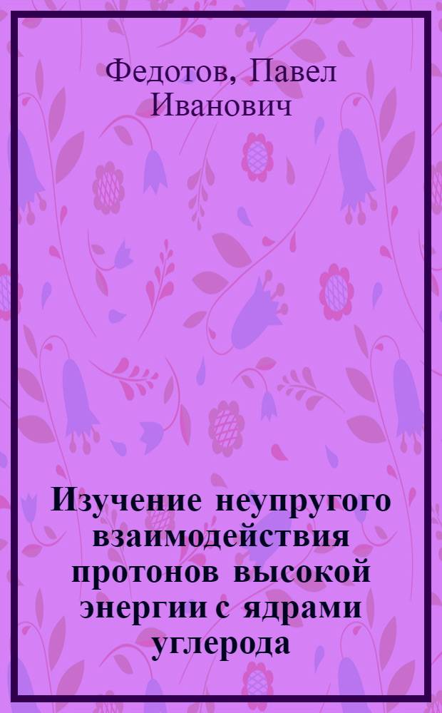 Изучение неупругого взаимодействия протонов высокой энергии с ядрами углерода : Автореферат дис. на соискание ученой степени кандидата физико-математических наук