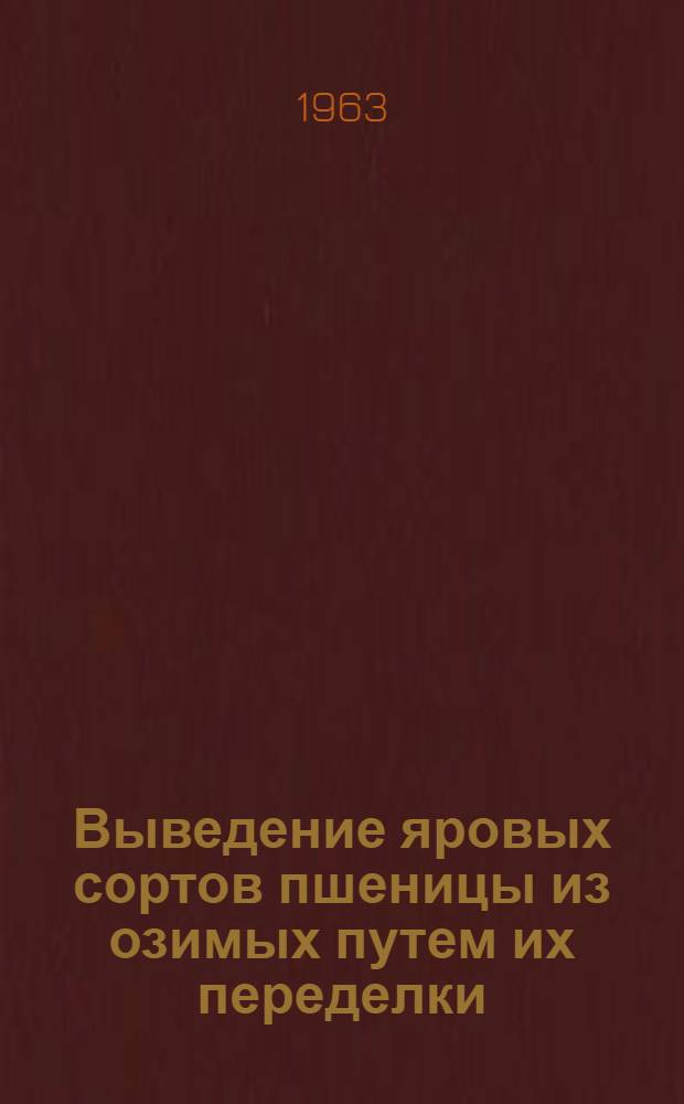 Выведение яровых сортов пшеницы из озимых путем их переделки : Автореф. дис. на соиск. учен. степени канд. с.-х. наук