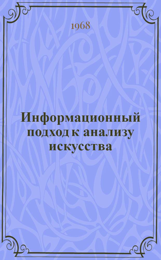 Информационный подход к анализу искусства : Автореф. дис. на соиск. учен. степени канд. филос. наук