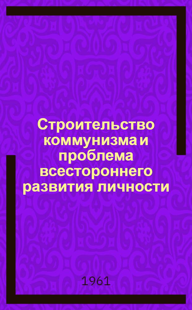 Строительство коммунизма и проблема всестороннего развития личности : Автореферат дис. на соискание ученой степени кандидата философских наук