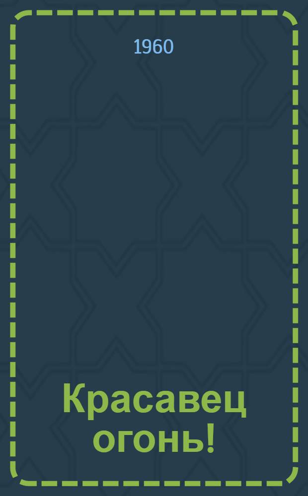 Красавец огонь! : (Новая ред.) : Драма в 3 д., 7 карт