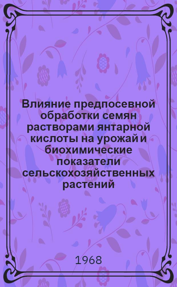 Влияние предпосевной обработки семян растворами янтарной кислоты на урожай и биохимические показатели сельскохозяйственных растений : Автореферат дис. на соискание ученой степени кандидата сельскохозяйственных наук : (101)