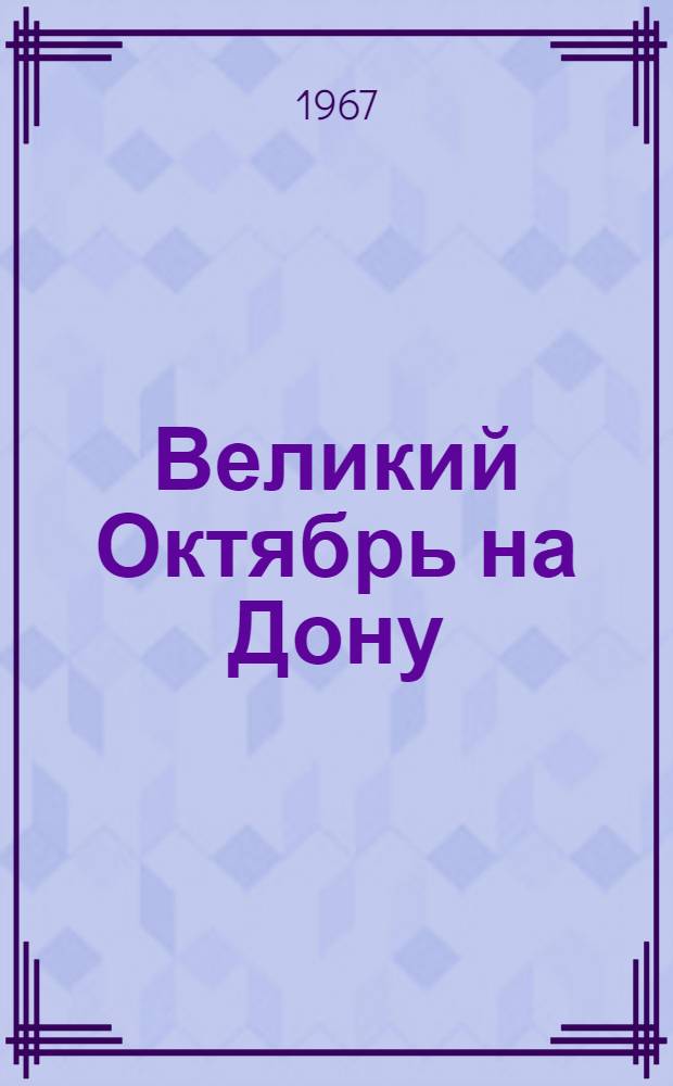 Великий Октябрь на Дону : Материал в помощь лекторам, докладчикам, агитаторам