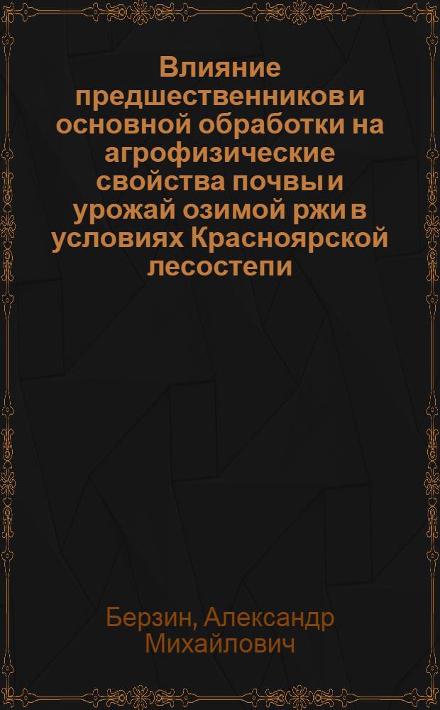 Влияние предшественников и основной обработки на агрофизические свойства почвы и урожай озимой ржи в условиях Красноярской лесостепи : Автореферат дис. на соискание учен. степени канд. с.-х. наук : (530)