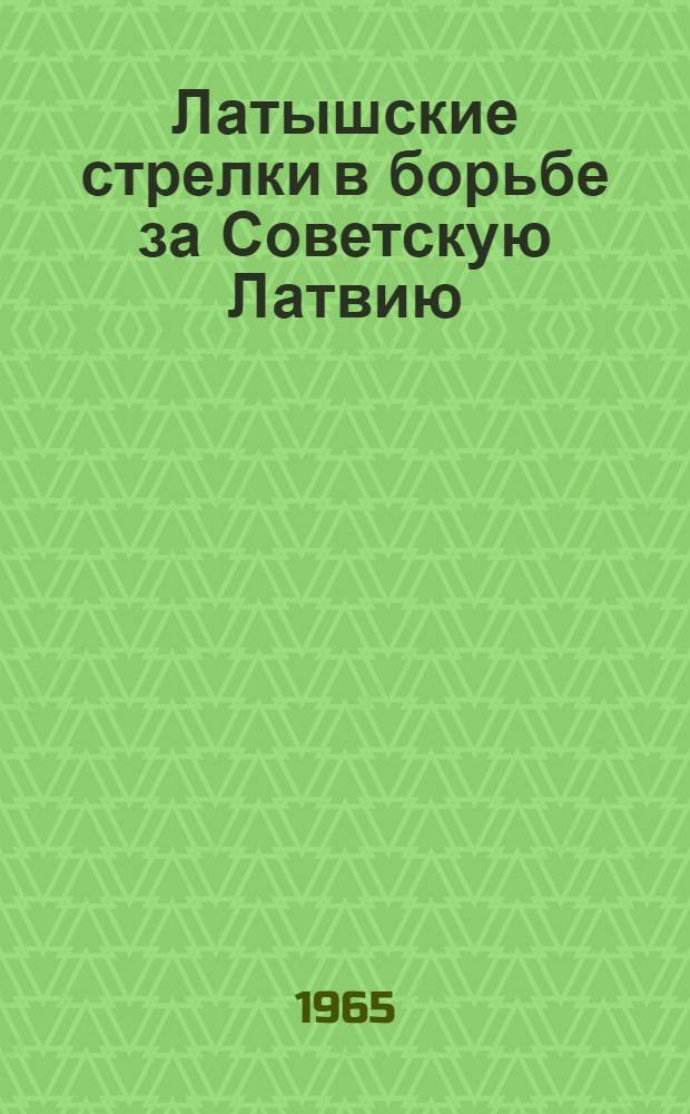 Латышские стрелки в борьбе за Советскую Латвию (1919 г.) : Автореферат дис. на соискание учен. степени кандидата ист. наук