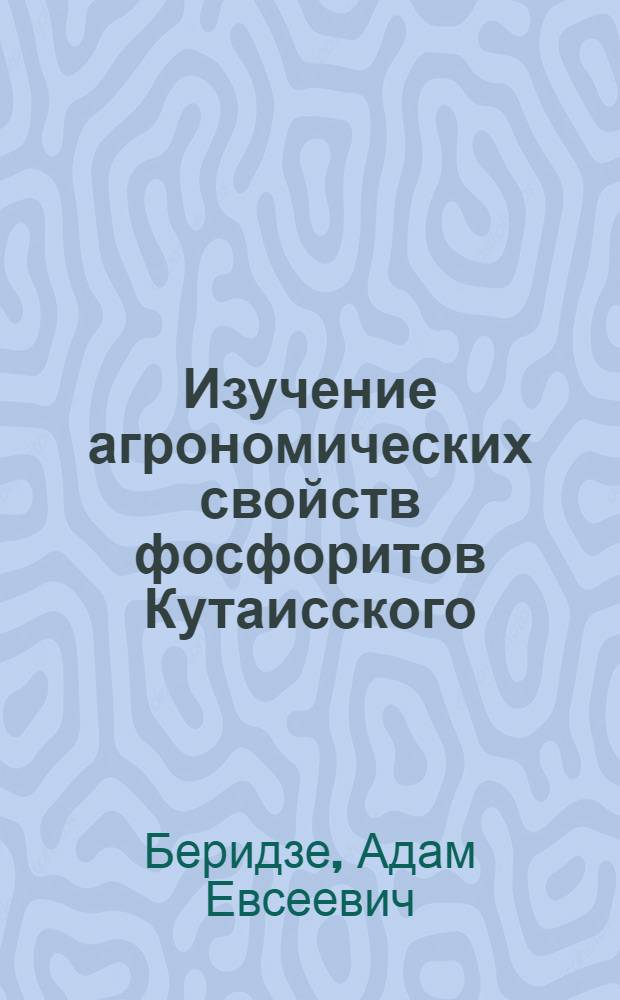 Изучение агрономических свойств фосфоритов Кутаисского (сел. Годогани) месторождения : Автореферат дис. на соискание учен. степени кандидата с.-х. наук