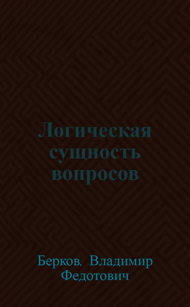 Логическая сущность вопросов : Автореферат дис. на соискание учен. степени канд. филос. наук : (626)