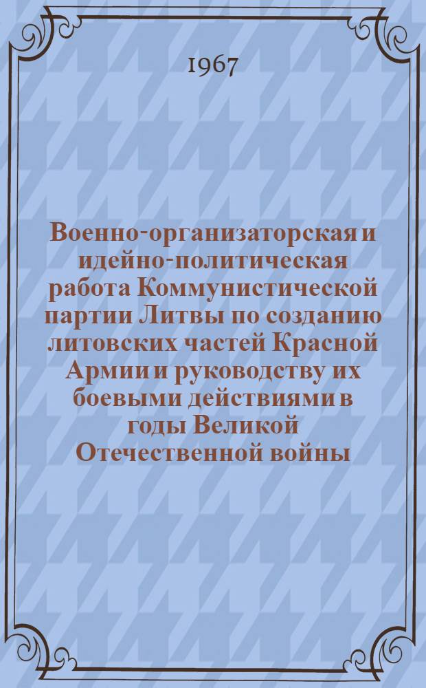 Военно-организаторская и идейно-политическая работа Коммунистической партии Литвы по созданию литовских частей Красной Армии и руководству их боевыми действиями в годы Великой Отечественной войны (1941-1945 гг.) : Автореферат дис. на соискание учен. степени канд. ист. наук