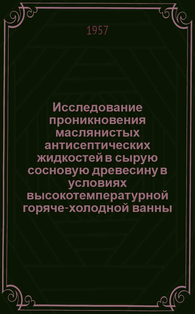 Исследование проникновения маслянистых антисептических жидкостей в сырую сосновую древесину в условиях высокотемпературной горяче-холодной ванны : Автореферат дис. на соискание учен. степени кандидата техн. наук