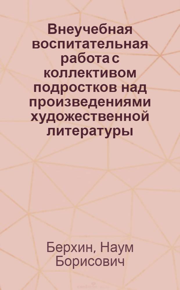Внеучебная воспитательная работа с коллективом подростков над произведениями художественной литературы : Автореферат дис. на соискание учен. степени канд. пед. наук