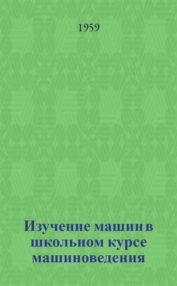 Изучение машин в школьном курсе машиноведения : (На примере изучения автомобиля) : Автореферат дис. на соискание учен. степени кандидата пед. наук