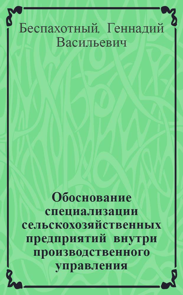 Обоснование специализации сельскохозяйственных предприятий внутри производственного управления : Автореферат дис. на соискание учен. степени кандидата экон. наук