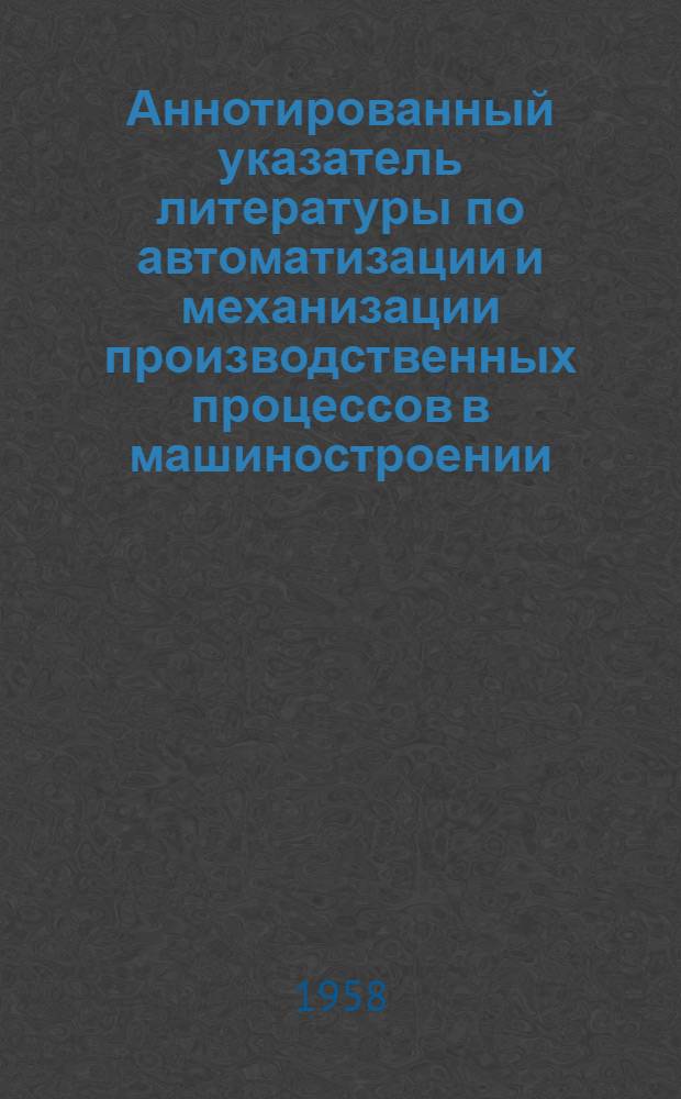Аннотированный указатель литературы по автоматизации и механизации производственных процессов в машиностроении