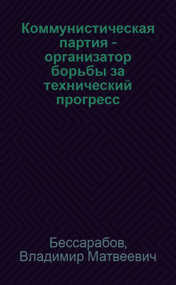 Коммунистическая партия - организатор борьбы за технический прогресс : К итогам июльского (1960 г.) Пленума ЦК КПСС : (Материал к лекции №70)